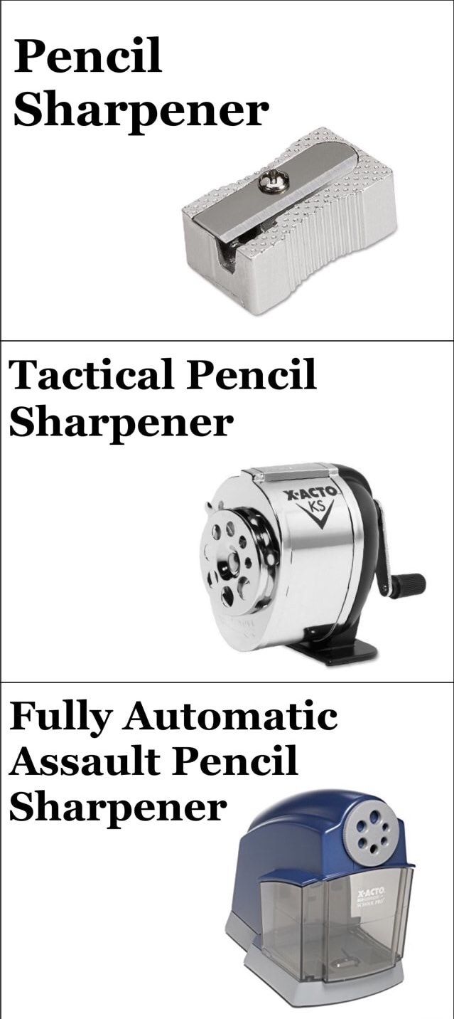 pencil sharpener meme - Pencil Sharpener Tactical Pencil Sharpener Xactos Fully Automatic Assault Pencil Sharpener Xacto