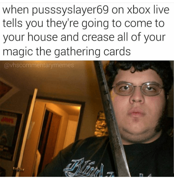 dank memes magic the gathering - when pusssyslayer69 on xbox live tells you they're going to come to your house and crease all of your magic the gathering cards