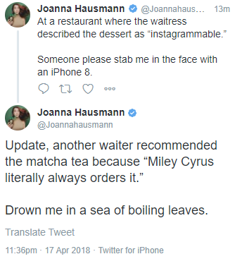 Joanna Hausmann ... 13m At a restaurant where the waitress described the dessert as "instagrammable." Someone please stab me in the face with an iPhone 8. 17 000 Joanna Hausmann Update, another waiter recommended the matcha tea because Miley Cyrus…