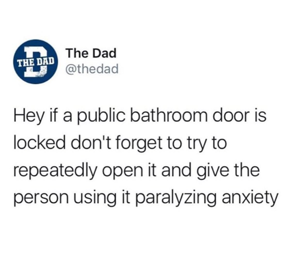 Laughter - The Dad The Dad Hey if a public bathroom door is locked don't forget to try to repeatedly open it and give the person using it paralyzing anxiety