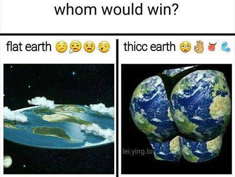 memes flat earth - whom would win? flat earth 3 thicc earth lei.ying.lo
