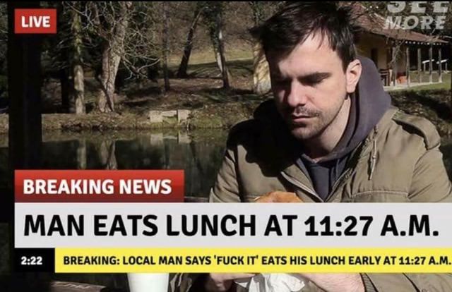 work memes funny - Live More Seci Breaking News Man Eats Lunch At A.M. Breaking Local Man Says 'Fuck It' Eats His Lunch Early At A.M.