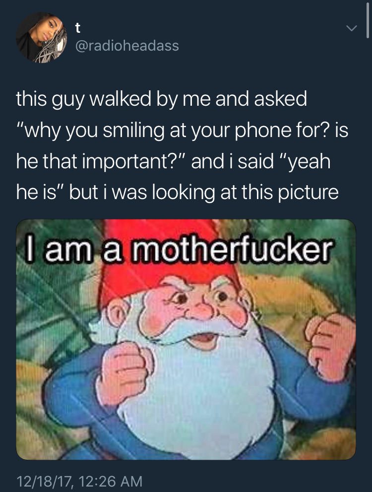 torbjorn meme - this guy walked by me and asked "why you smiling at your phone for? is 'he that important?" and i said "yeah he is" but i was looking at this picture I am a motherfucker 121817,
