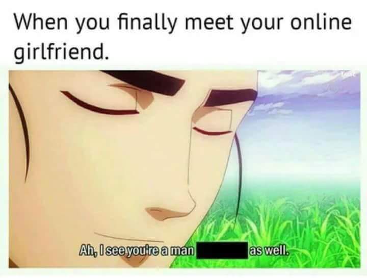 yaoi memes - When you finally meet your online girlfriend. Ah, I see you're a man as well.