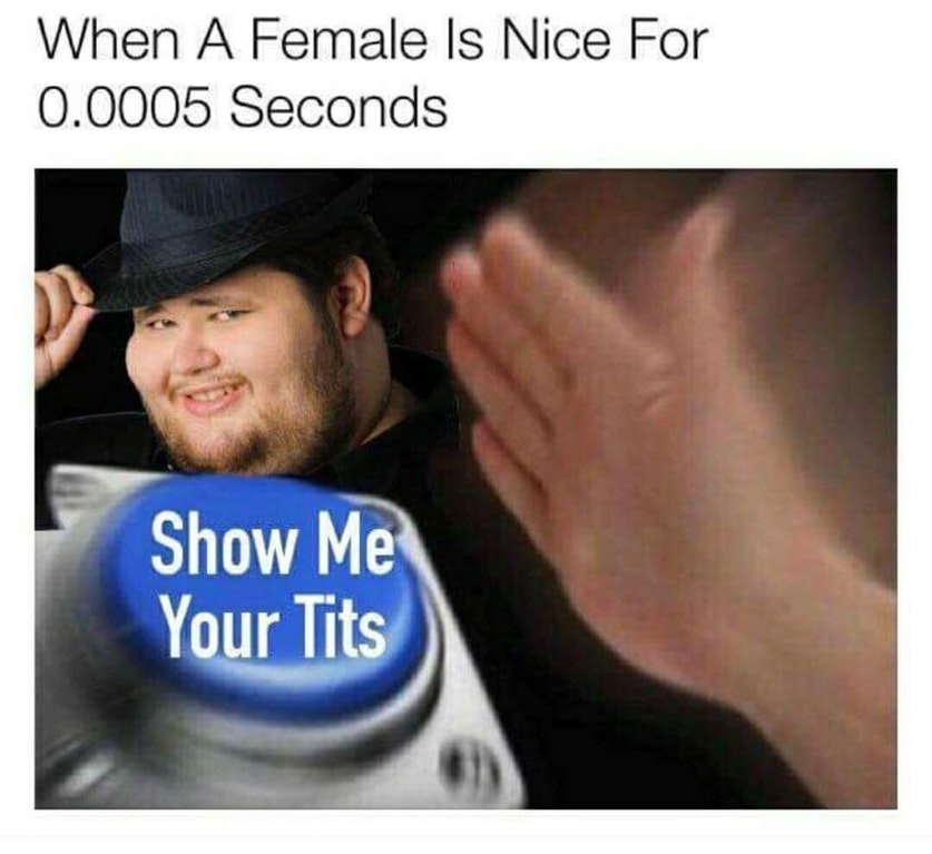 m lady meme - When A Female Is Nice For 0.0005 Seconds Show Me Your Tits