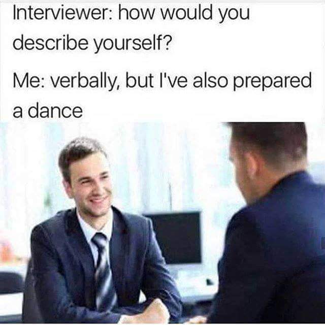 job interview meme - Interviewer how would you describe yourself? Me verbally, but I've also prepared a dance