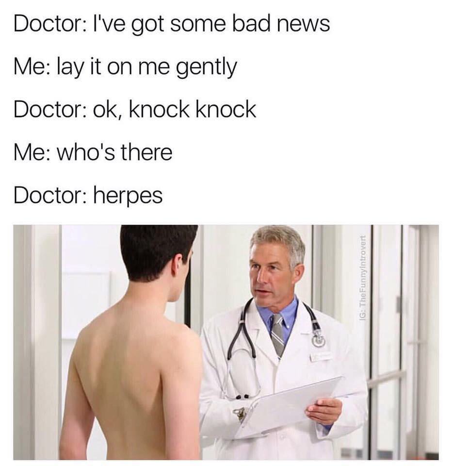 herpes doctor meme - Doctor I've got some bad news Me lay it on me gently Doctor ok, knock knock Me who's there Doctor herpes Ig The Funnyintrovert