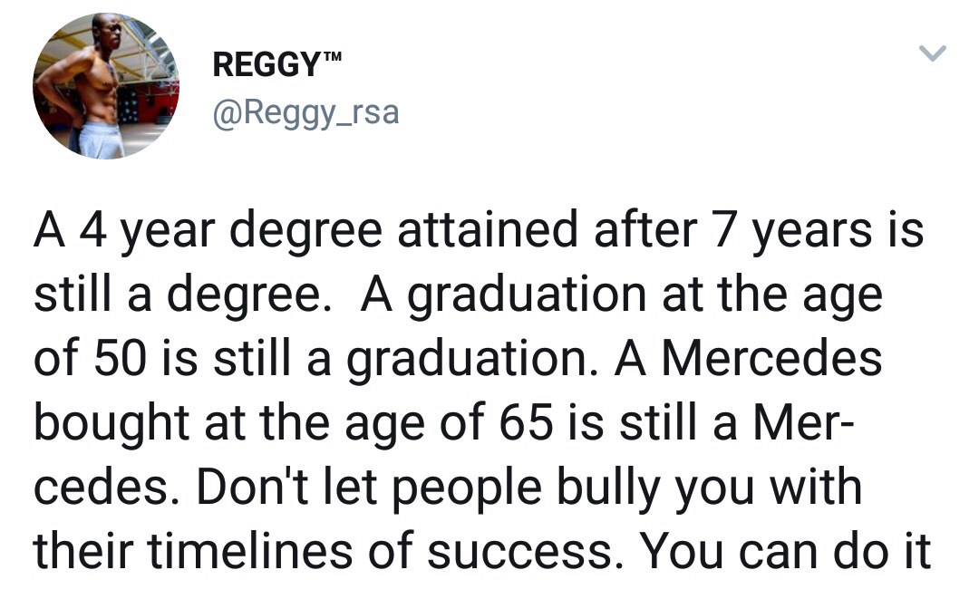 Reggy A 4 year degree attained after 7 years is still a degree. A graduation at the age of 50 is still a graduation. A Mercedes bought at the age of 65 is still a Mer cedes. Don't let people bully you with their timelines of success. You can do it