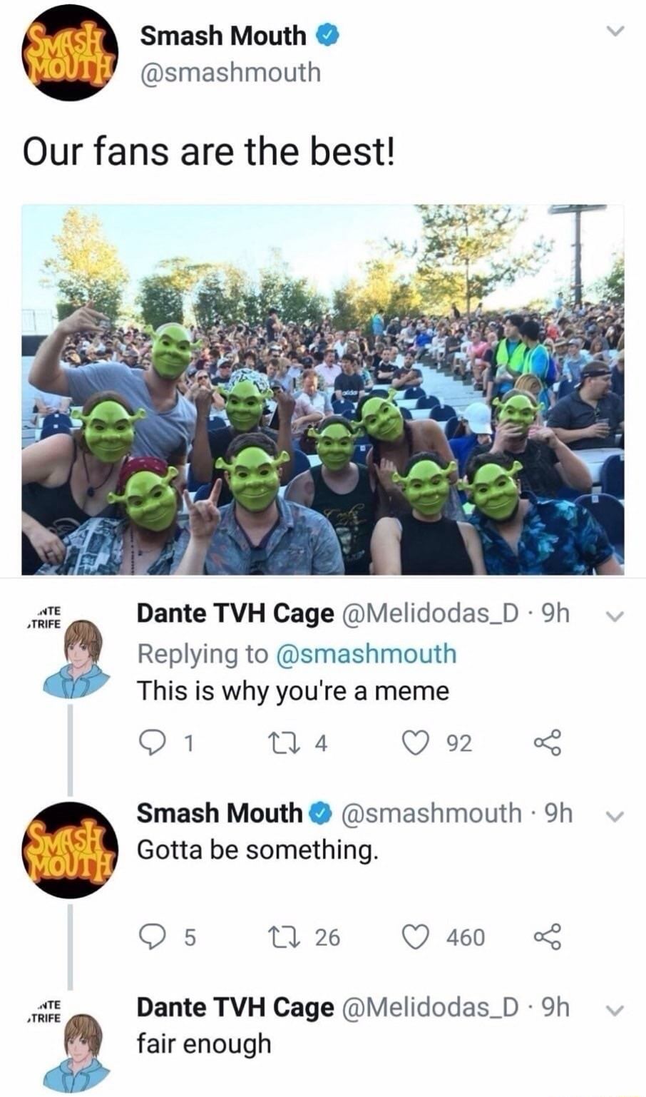 smash mouth shrek meme - Smash Mouth Our fans are the best! Nte Trife Dante Tvh Cage . 9h This is why you're a meme 9 1 224 92 Smash Mouth 9h Gotta be something. v 9 5 22 26 460 Nte Trife Dante Tvh Cage . 9h fair enough