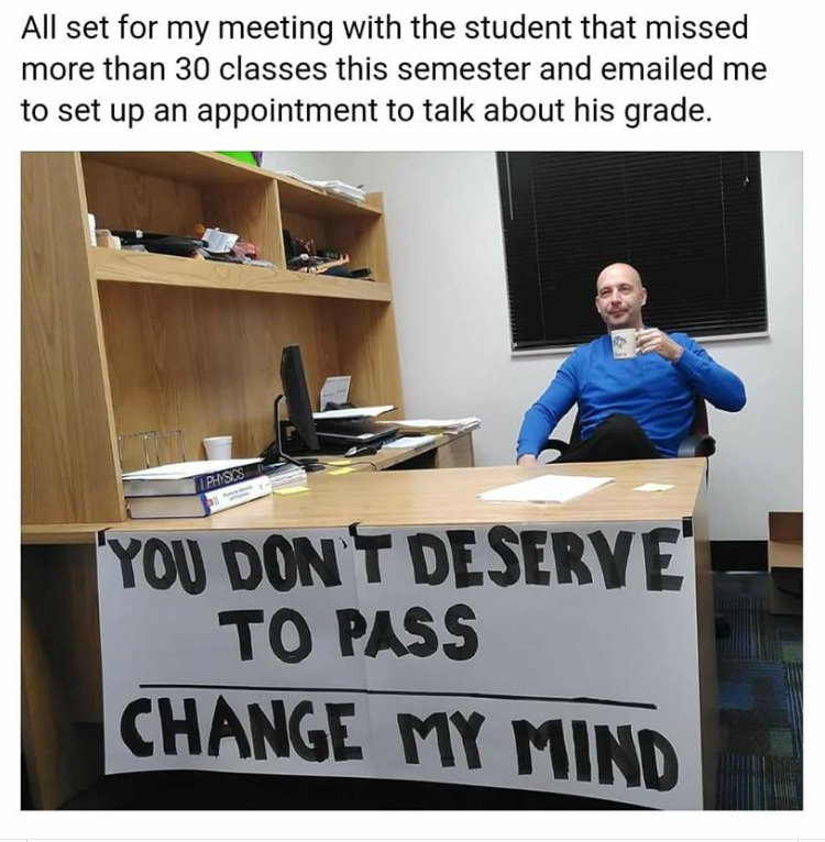 change my mind original - All set for my meeting with the student that missed more than 30 classes this semester and emailed me to set up an appointment to talk about his grade. Pensics 'You Don'T Deserve To Pass Change My Mind