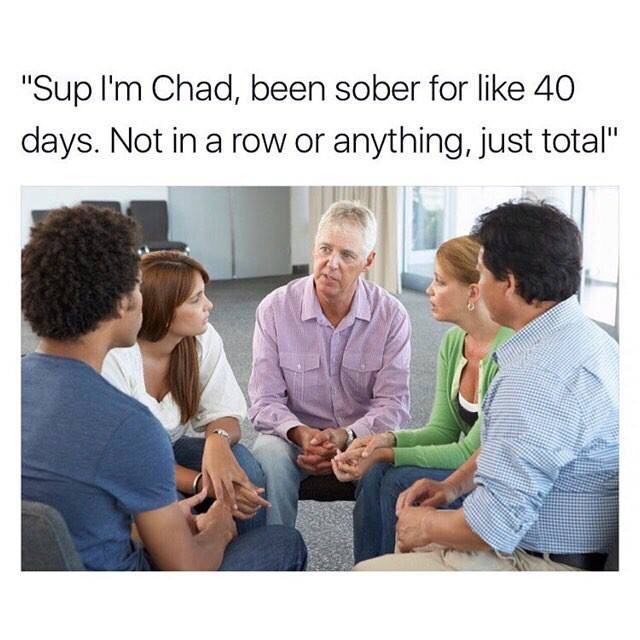 savage dank memes - "Sup I'm Chad, been sober for 40 days. Not in a row or anything, just total"