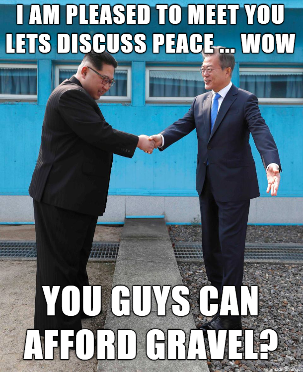 I Am Pleased To Meet You Lets Discuss Peace... Wow You Guys Can Afford Gravel?
