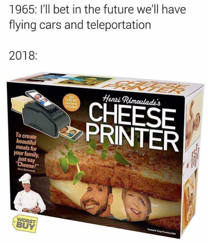 cheese printer - 1965 I'll bet in the future we'll have flying cars and teleportation 2018 Say Cheese Henri Rmoulade's books cluded Cheese Printer To create beautiful meals for your family, just say. "Cheese!" Meenutade