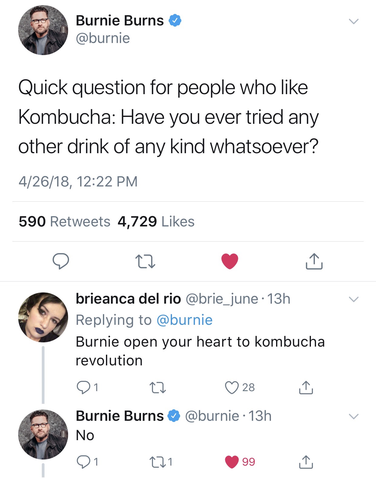 screenshot - Burnie Burns Quick question for people who Kombucha Have you ever tried any other drink of any kind whatsoever? 42618, 590 4,729 brieanca del rio 13h Burnie open your heart to kombucha revolution 01 to 28 Burnie Burns 13h No 21 221 99