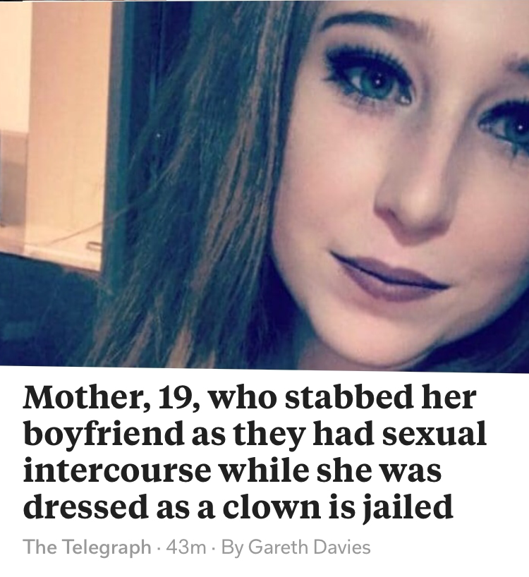 memes  - beauty - Mother, 19, who stabbed her boyfriend as they had sexual intercourse while she was dressed as a clown is jailed The Telegraph 43m. By Gareth Davies