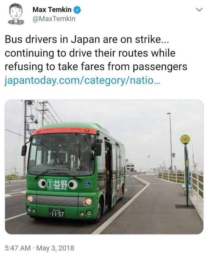 memes  - japanese bus strike - Max Temkin Bus drivers in Japan are on strike... continuing to drive their routes while refusing to take fares from passengers japantoday.comcategorynatio... 0350 .