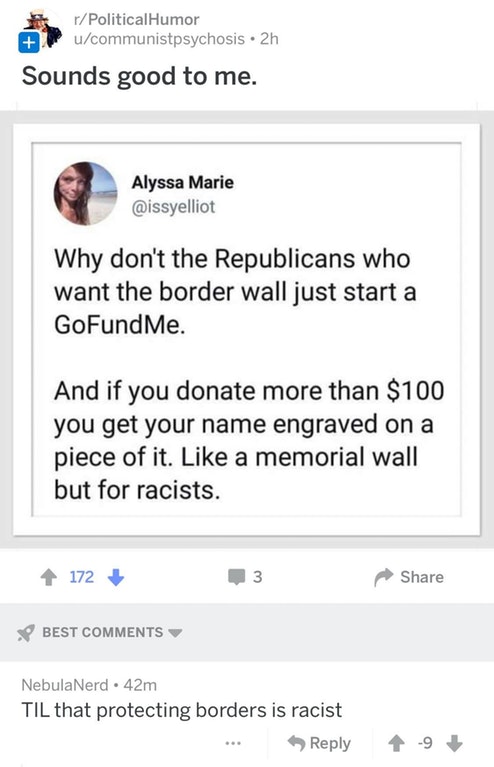 web page - rPolitical Humor ucommunistpsychosis 2h Sounds good to me. Alyssa Marie Why don't the Republicans who want the border wall just start a GoFundMe. And if you donate more than $100 you get your name engraved on a piece of it. a memorial wall but 