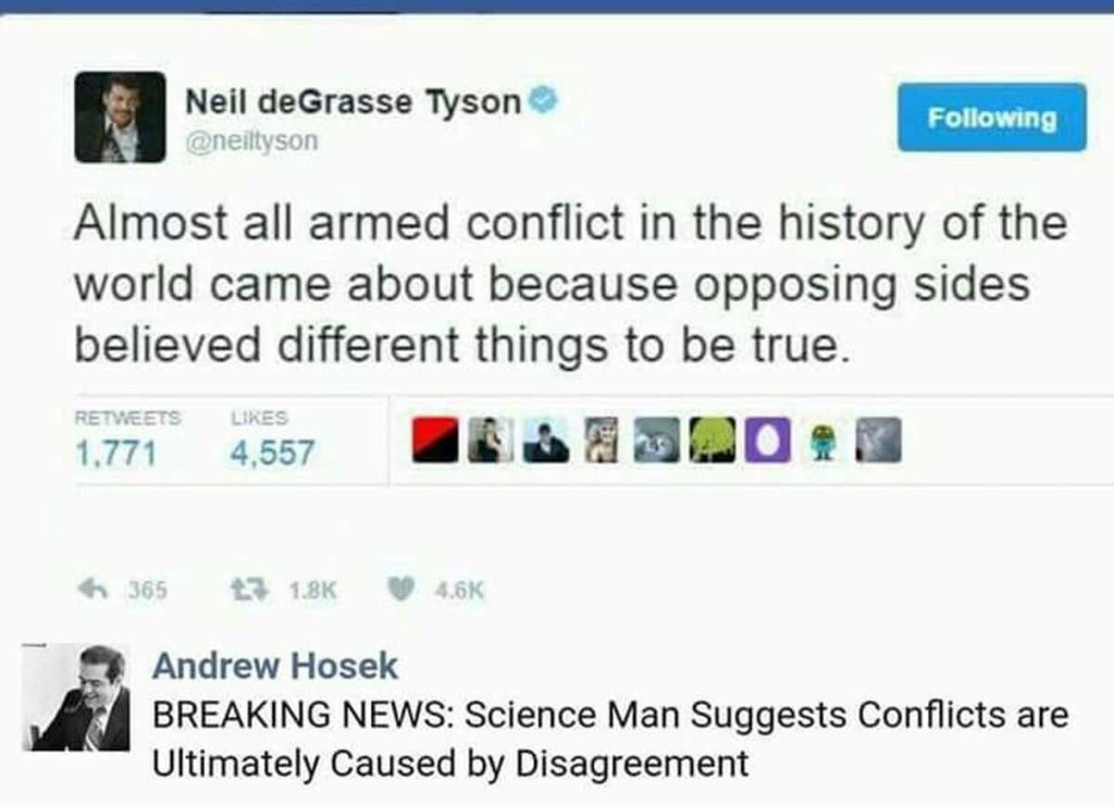 neil degrasse tyson armed conflict - Neil deGrasse Tyson ing Almost all armed conflict in the history of the world came about because opposing sides believed different things to be true. 1.771 4.557 h 365 3 Andrew Hosek Breaking News Science Man Suggests 
