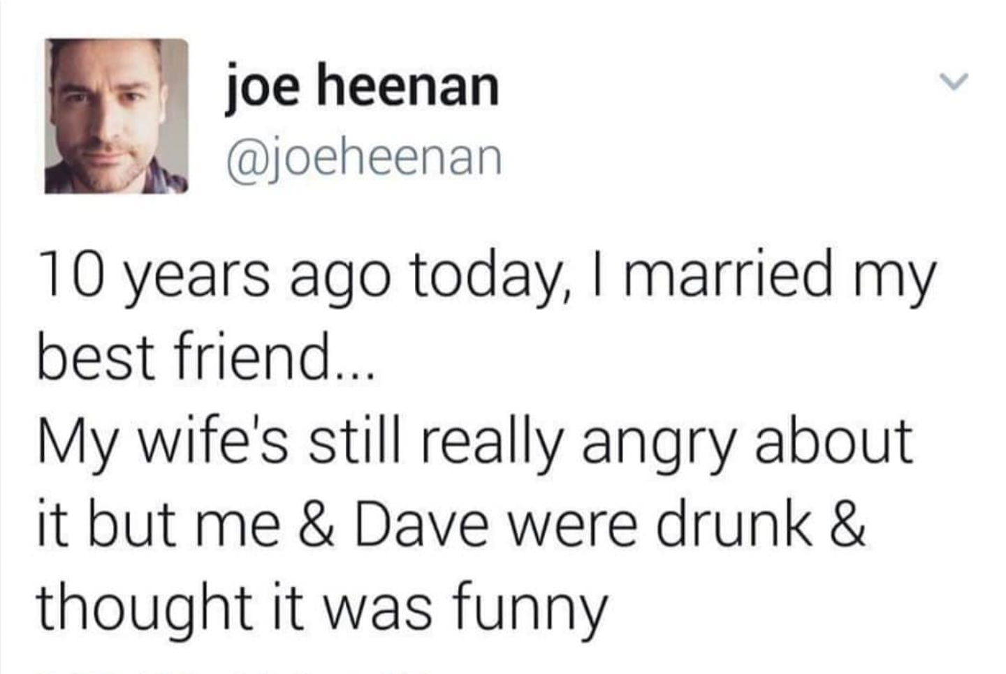 memes - smile - joe heenan 10 years ago today, I married my best friend... My wife's still really angry about it but me & Dave were drunk & thought it was funny