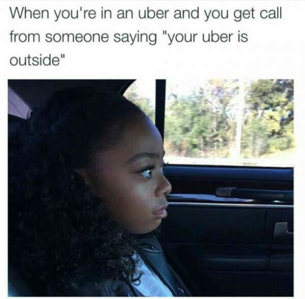 memes - best funny twitter memes - When you're in an uber and you get call from someone saying "your uber is outside"