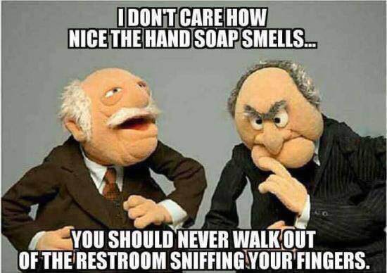 memes - don t care how nice the hand soap smells - I Dont Care How Nice The Hand Soap Smells... You Should Never Walk Out Of The Restroom Sniffing Your Fingers.