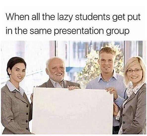 memes - all the lazy students get put - When all the lazy students get put in the same presentation group