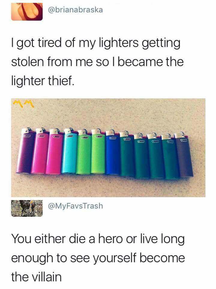 you either die a hero or live long enough to see yourself become the villain lighter meme - I got tired of my lighters getting stolen from me so I became the lighter thief. A fame Ta O Se You either die a hero or live long enough to see yourself become th