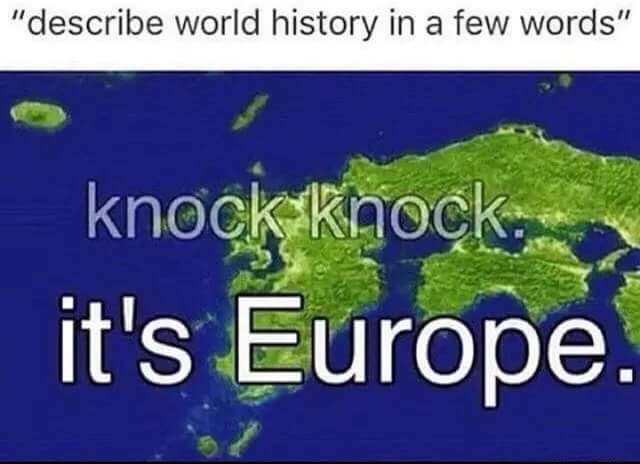 world history memes - "describe world history in a few words" knock knock it's Europe.