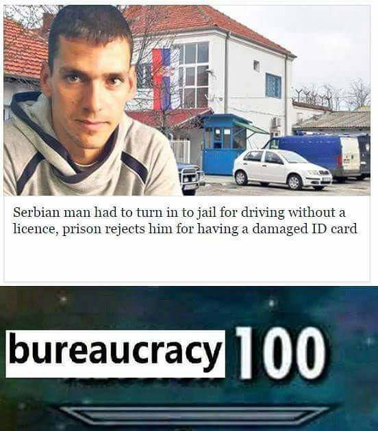 bureaucracy meme - Serbian man had to turn in to jail for driving without a licence, prison rejects him for having a damaged Id card bureaucracy 100