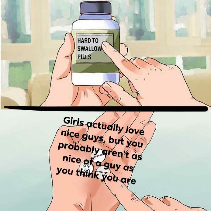 hard to swallow pills nice guy - Hard To Swallow Pills Girls actually love nice guys, but you probably aren't as nice of a guy as you think you are
