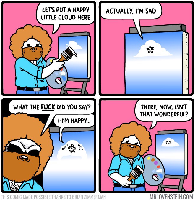 memes - mr lovenstein bob ross - Let'S Put A Happy Little Cloud Here Actually, I'M Sad What The Fuck Did You Say? There, Now, Isn'T That Wonderful? II'M Happy... This Comic Made Possible Thanks To Brian Zimmerman Mrlovenstein.Com