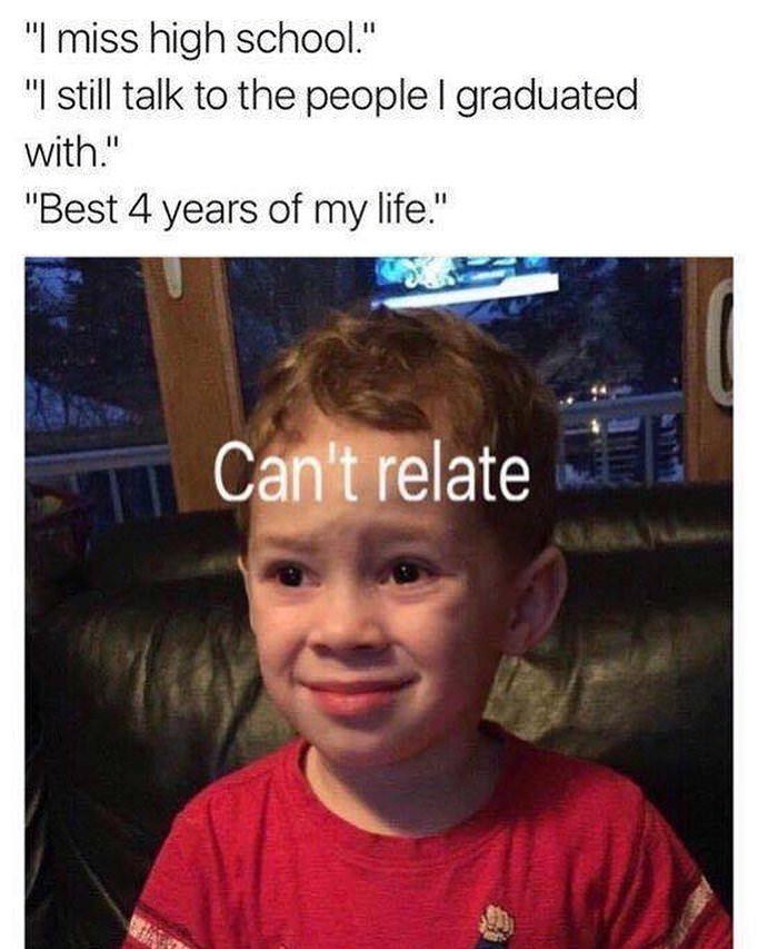 memes - can t relate kid meme - "I miss high school." "I still talk to the people I graduated with." "Best 4 years of my life." Can't relate
