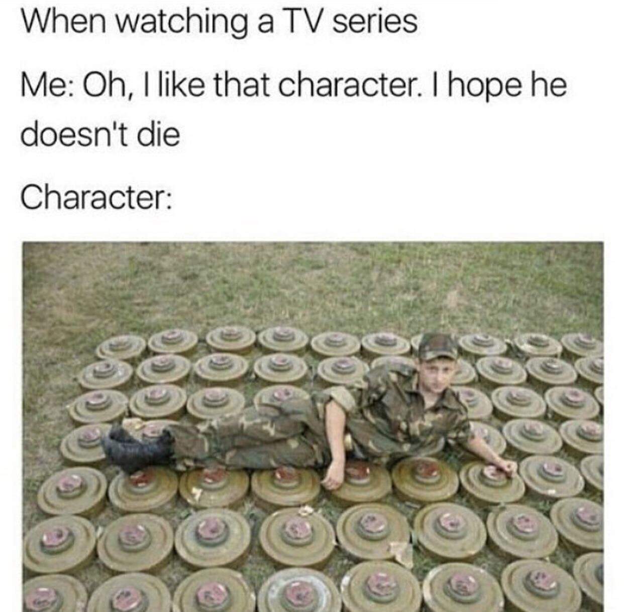 memes - tv series memes - When watching a Tv series Me Oh, I that character. I hope he doesn't die Character 8888 Doce Ooooc