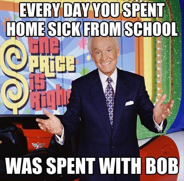 memes - price is right bob barker - Every Day You Spent Home Sick From School Was Spent With Bob