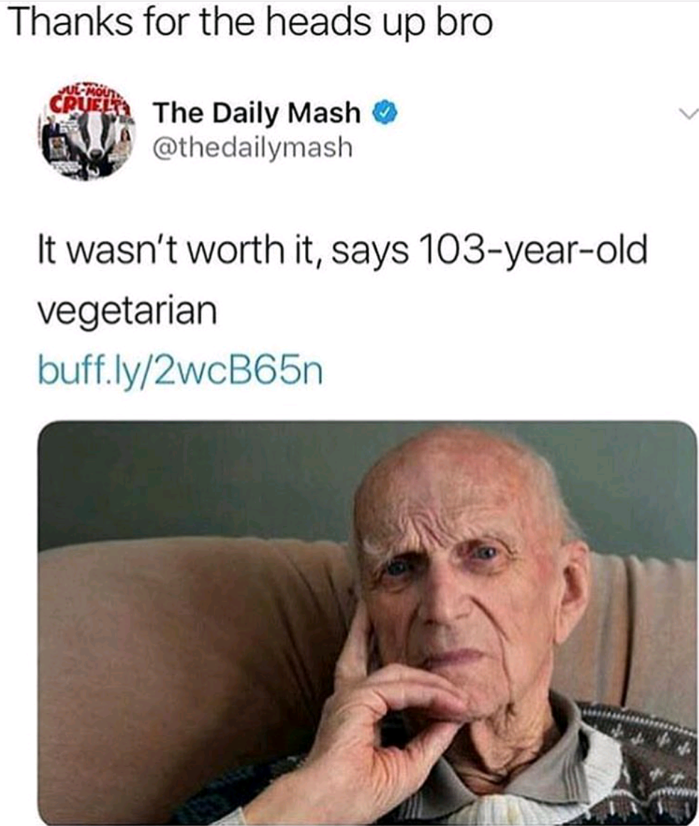 old vegan says it wasn t worth - Thanks for the heads up bro The Daily Mash It wasn't worth it, says 103yearold vegetarian buff.ly2wcB65n