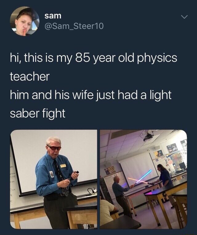your girl 5 1 meme - sam 10 hi, this is my 85 year old physics teacher him and his wife just had a light saber fight