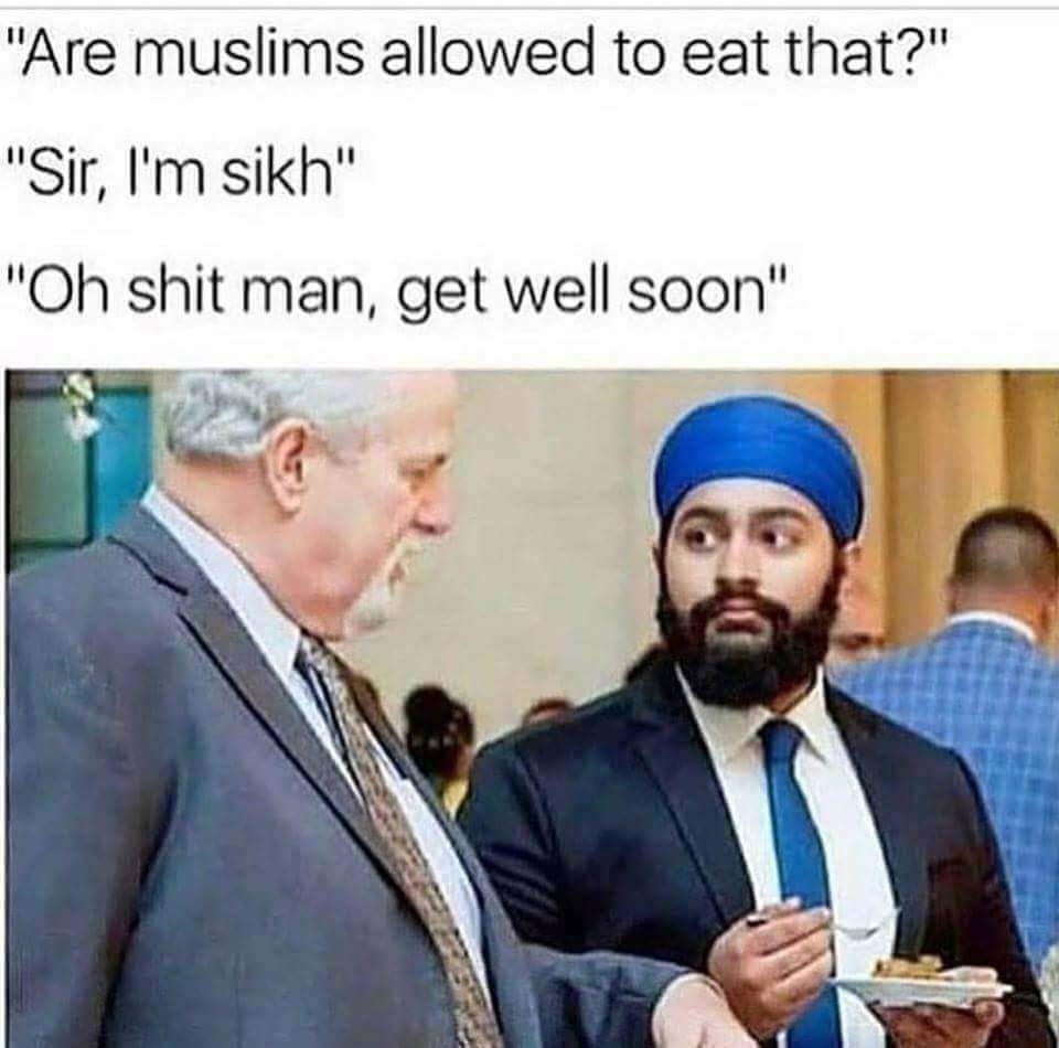 ramadan sikh meme - "Are muslims allowed to eat that?" "Sir, I'm sikh" "Oh shit man, get well soon"