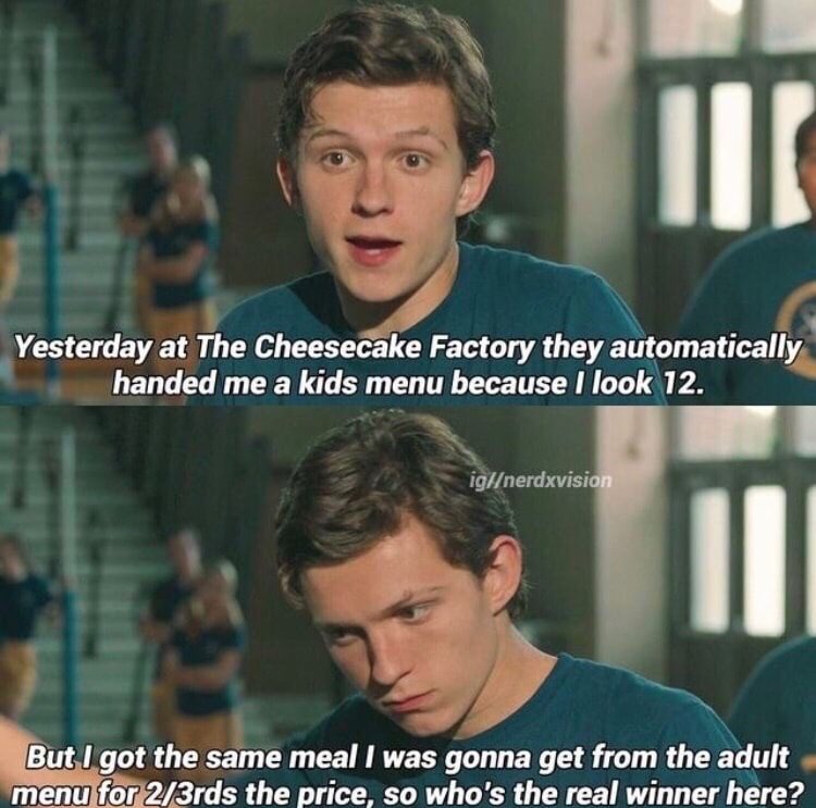 spiderman memes tom holland - Yesterday at The Cheesecake Factory they automatically handed me a kids menu because I look 12. iglnerdxvision But I got the same meal I was gonna get from the adult menu for 23rds the price, so who's the real winner here?