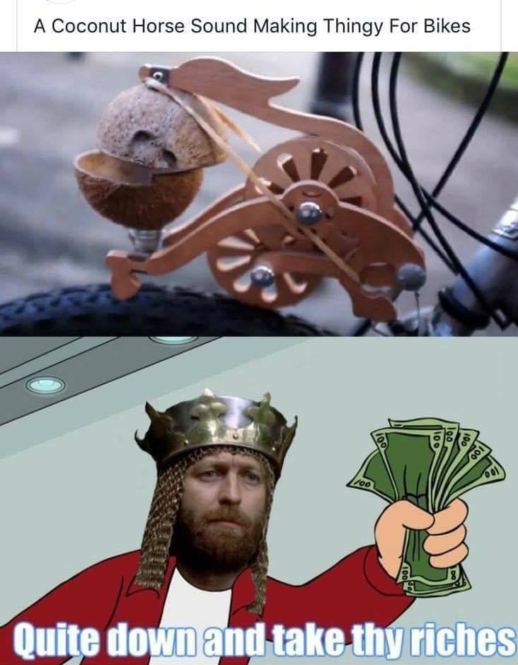 monty python memes - A Coconut Horse Sound Making Thingy For Bikes Quite down and take thy riches