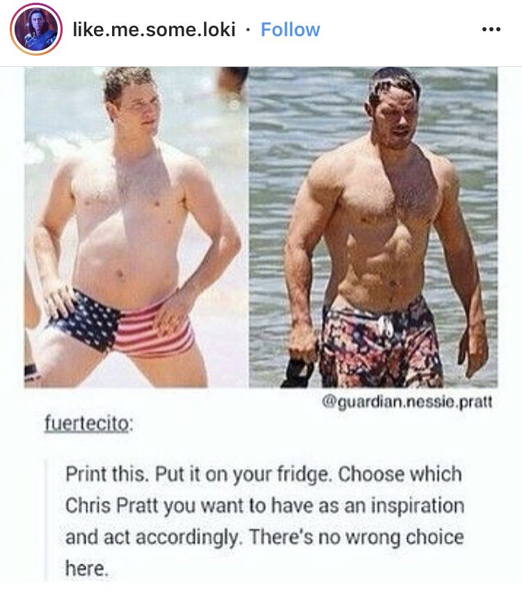 chris pratt do you want - .me.some.loki guardian.nessie.pratt fuertecito Print this. Put it on your fridge. Choose which Chris Pratt you want to have as an inspiration and act accordingly. There's no wrong choice here.