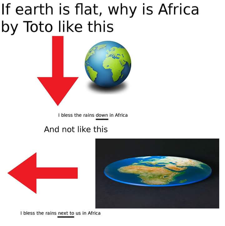 toto africa meme - If earth is flat, why is Africa by Toto this 1 bless the rains down in Africa And not this I bless the rains next to us in Africa