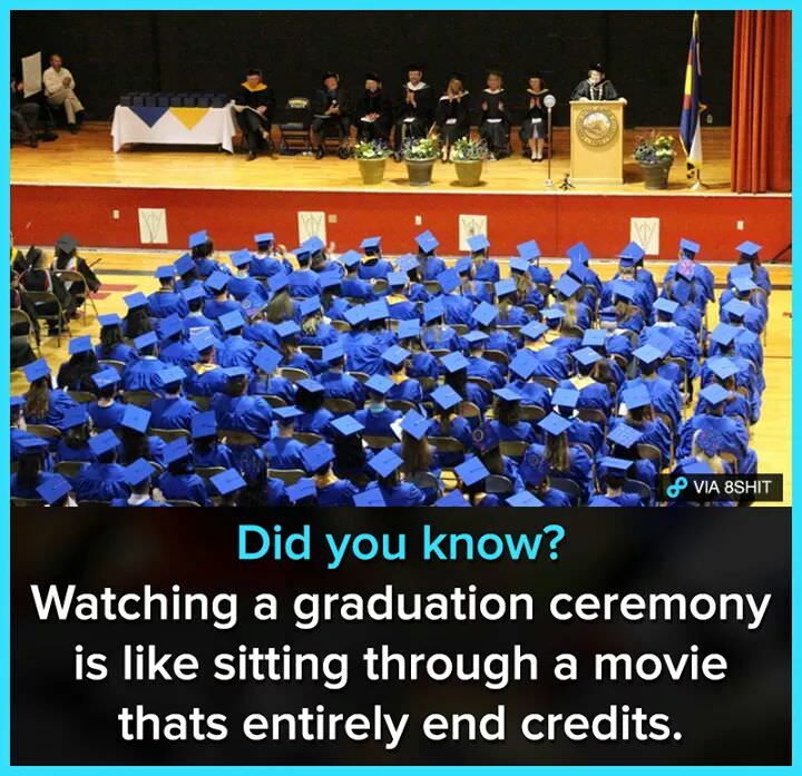 world - Via 8SHIT Did you know? Watching a graduation ceremony is sitting through a movie thats entirely end credits.