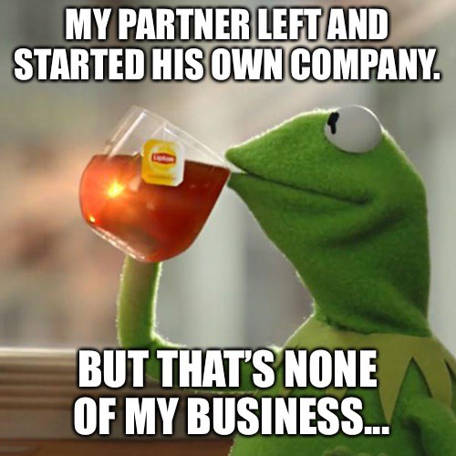 let's start the bullshit good morning - My Partner Left And Started His Own Company. But That'S None Of My Business...