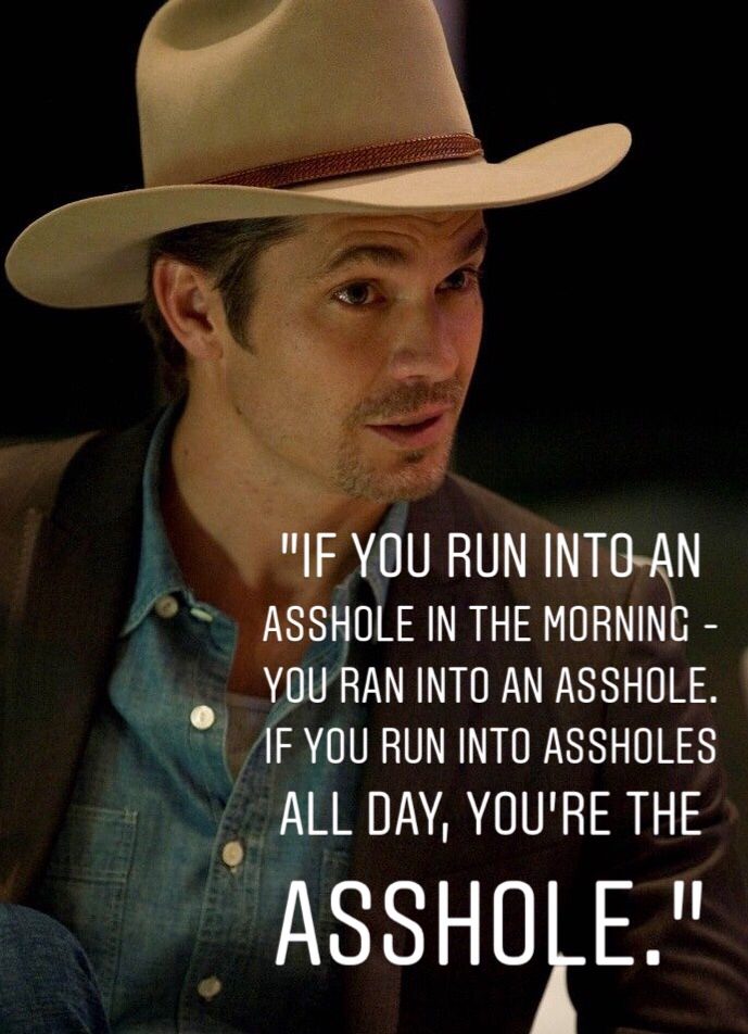 timothy olyphant raylan givens - "If You Run Into An Asshole In The Morning You Ran Into An Asshole. If You Run Into Assholes All Day, You'Re The Asshole."