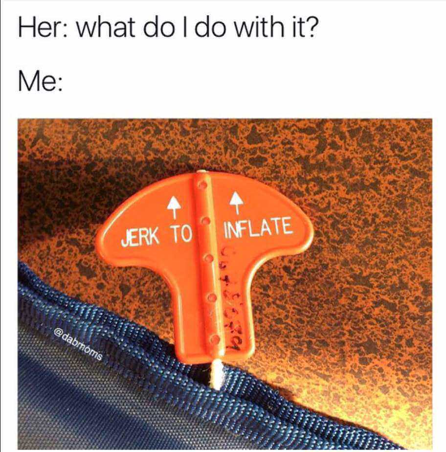 erection memes - Her what do I do with it? Me Jerk To Inflate