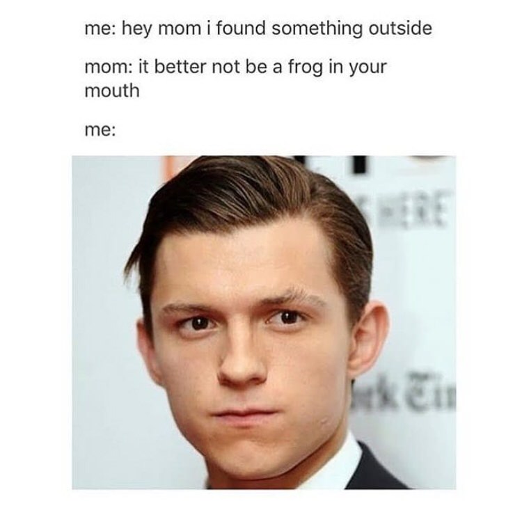 tom holland frog meme - me hey mom i found something outside mom it better not be a frog in your mouth me