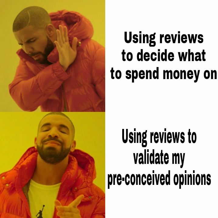 thats better meme - Using reviews to decide what to spend money on Using reviews to validate my preconceived opinions