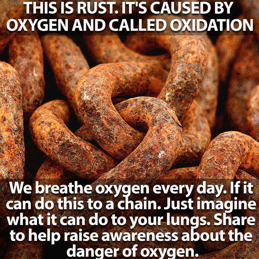 oxygen awareness - This Is Rust. It'S Caused By Oxygen And Called Oxidation We breathe oxygen every day. If it can do this to a chain. Just imagine what it can do to your lungs. to help raise awareness about the danger of oxygen.