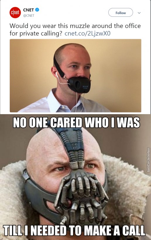 workplace memes - Cnet CNET9 Gcnet Would you wear this muzzle around the office for private calling? cnet.co2LjzwXO No One Cared Who I Was AntiCirclelerker Till I Needed To Make A Call