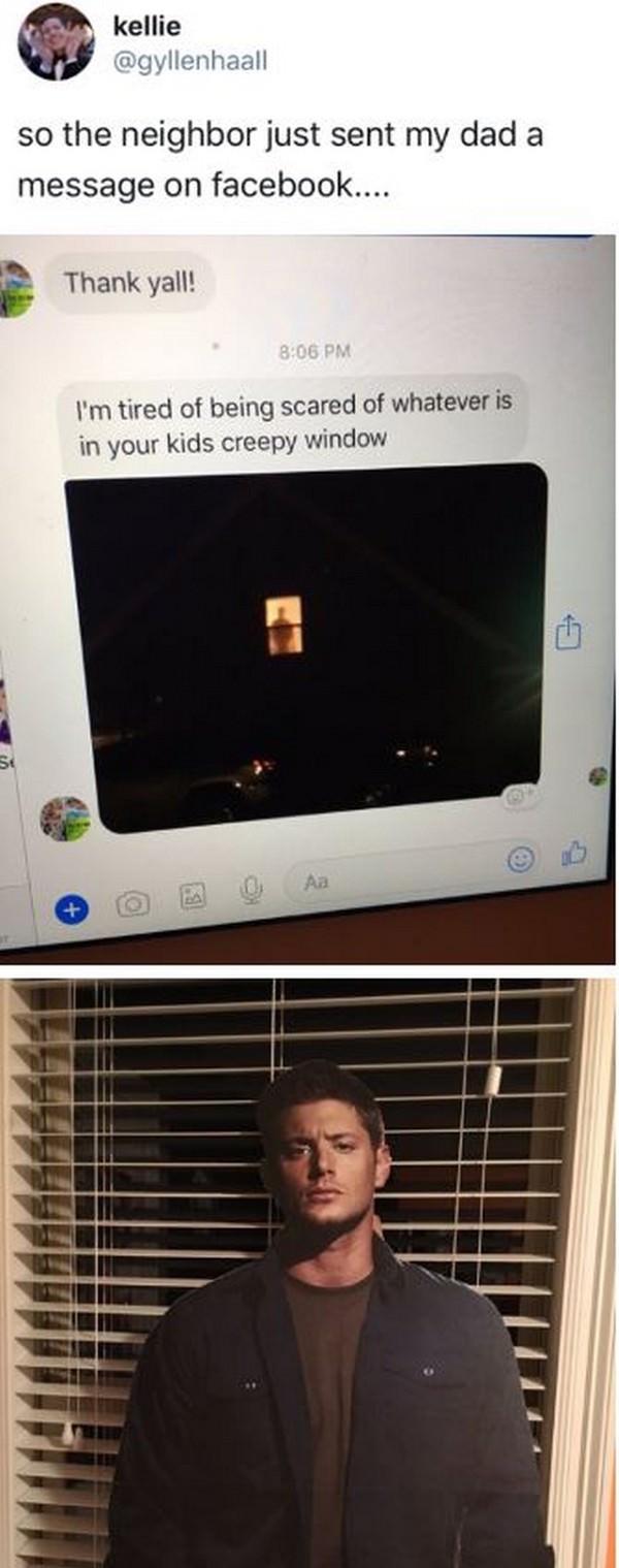 dean window neighbour - kellie so the neighbor just sent my dad a message on facebook.... Thank yall! I'm tired of being scared of whatever is in your kids creepy window